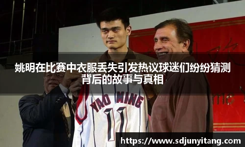 姚明在比赛中衣服丢失引发热议球迷们纷纷猜测背后的故事与真相