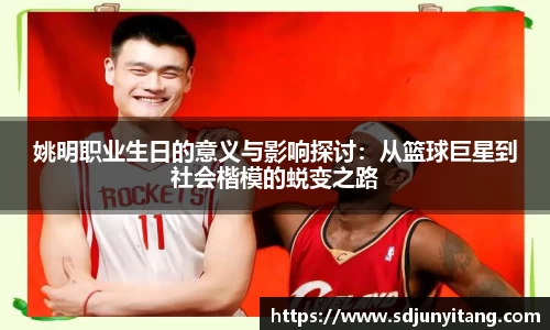 姚明职业生日的意义与影响探讨：从篮球巨星到社会楷模的蜕变之路