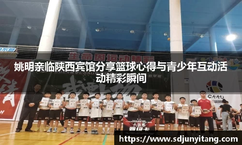 姚明亲临陕西宾馆分享篮球心得与青少年互动活动精彩瞬间