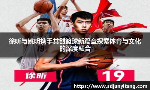 徐昕与姚明携手共创篮球新篇章探索体育与文化的深度融合