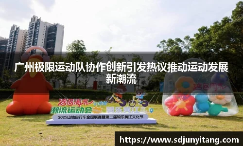 广州极限运动队协作创新引发热议推动运动发展新潮流