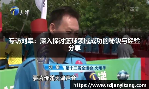 专访刘军：深入探讨篮球领域成功的秘诀与经验分享