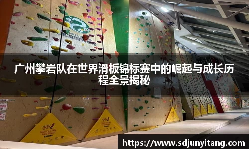 广州攀岩队在世界滑板锦标赛中的崛起与成长历程全景揭秘