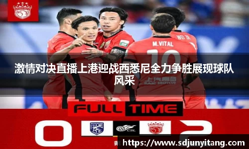 激情对决直播上港迎战西悉尼全力争胜展现球队风采