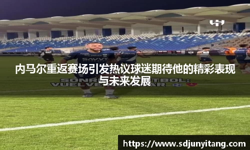 内马尔重返赛场引发热议球迷期待他的精彩表现与未来发展