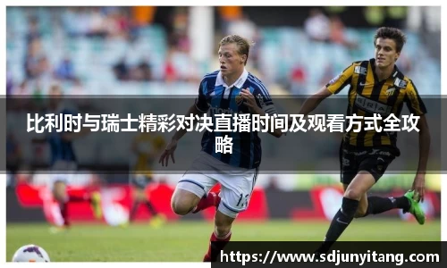 比利时与瑞士精彩对决直播时间及观看方式全攻略