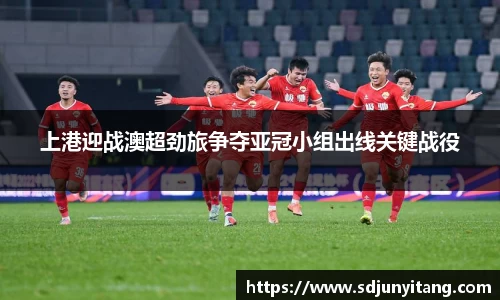 上港迎战澳超劲旅争夺亚冠小组出线关键战役