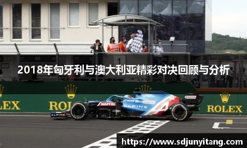2018年匈牙利与澳大利亚精彩对决回顾与分析