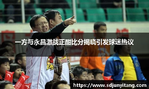 一方与永昌激战正酣比分揭晓引发球迷热议