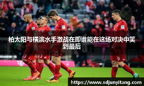 柏太阳与横滨水手激战在即谁能在这场对决中笑到最后