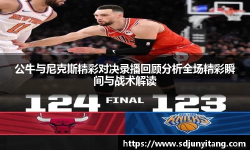 公牛与尼克斯精彩对决录播回顾分析全场精彩瞬间与战术解读