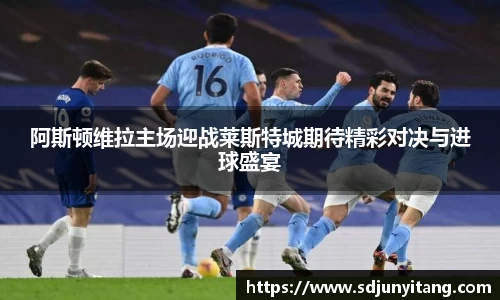 阿斯顿维拉主场迎战莱斯特城期待精彩对决与进球盛宴