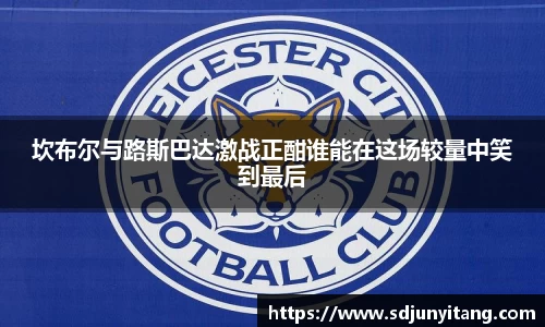 坎布尔与路斯巴达激战正酣谁能在这场较量中笑到最后