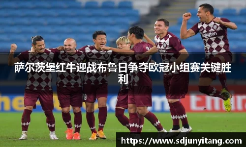 萨尔茨堡红牛迎战布鲁日争夺欧冠小组赛关键胜利
