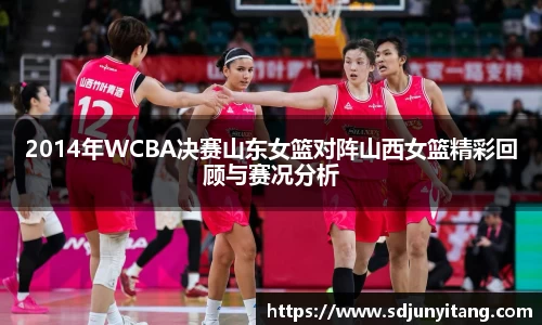 2014年WCBA决赛山东女篮对阵山西女篮精彩回顾与赛况分析