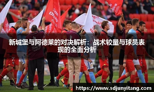 新城堡与阿德莱的对决解析：战术较量与球员表现的全面分析