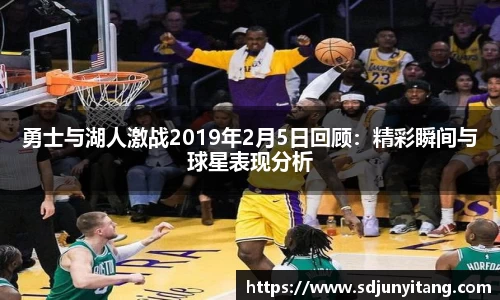 勇士与湖人激战2019年2月5日回顾：精彩瞬间与球星表现分析