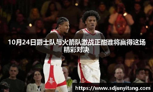 10月24日爵士队与火箭队激战正酣谁将赢得这场精彩对决