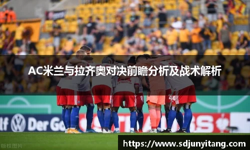 AC米兰与拉齐奥对决前瞻分析及战术解析