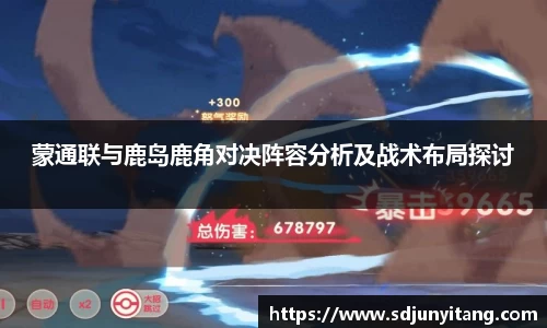 蒙通联与鹿岛鹿角对决阵容分析及战术布局探讨