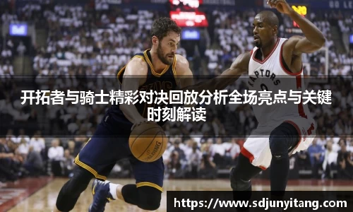 开拓者与骑士精彩对决回放分析全场亮点与关键时刻解读