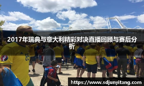 2017年瑞典与意大利精彩对决直播回顾与赛后分析