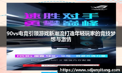 90vs电竞引领游戏新潮流打造年轻玩家的竞技梦想与激情