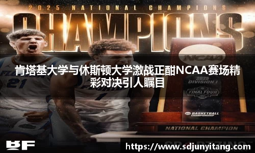 肯塔基大学与休斯顿大学激战正酣NCAA赛场精彩对决引人瞩目