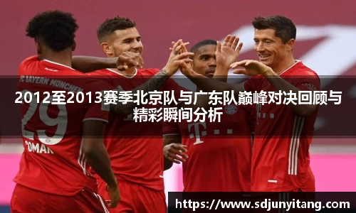 2012至2013赛季北京队与广东队巅峰对决回顾与精彩瞬间分析