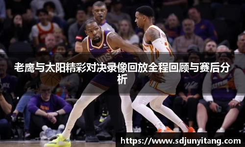 老鹰与太阳精彩对决录像回放全程回顾与赛后分析