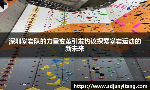 深圳攀岩队的力量变革引发热议探索攀岩运动的新未来
