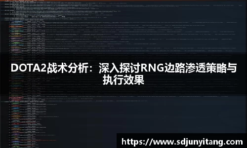 DOTA2战术分析：深入探讨RNG边路渗透策略与执行效果