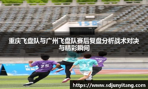 重庆飞盘队与广州飞盘队赛后复盘分析战术对决与精彩瞬间