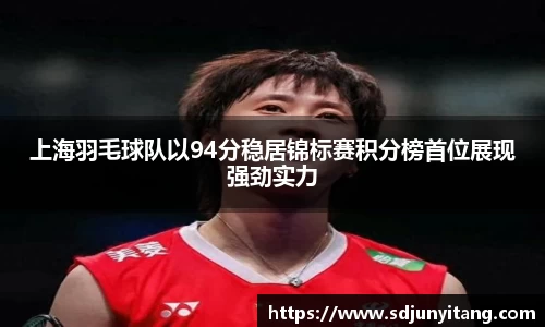 上海羽毛球队以94分稳居锦标赛积分榜首位展现强劲实力