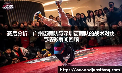 赛后分析：广州街舞队与深圳街舞队的战术对决与精彩瞬间回顾