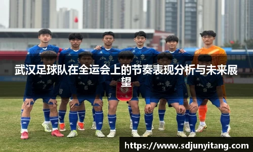武汉足球队在全运会上的节奏表现分析与未来展望