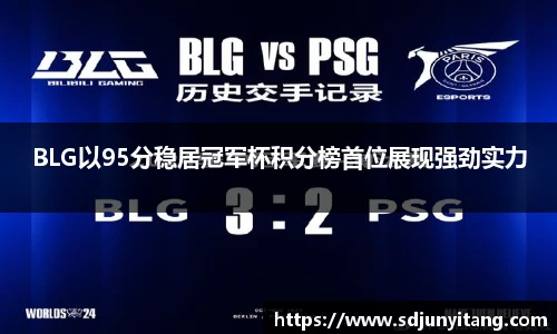 BLG以95分稳居冠军杯积分榜首位展现强劲实力